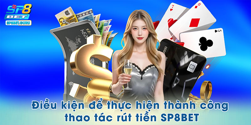 Điều kiện để thực hiện thành công thao tác rút tiền SP8BET