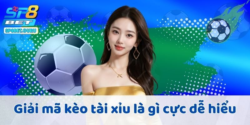 Giải mã kèo tài xỉu là gì cực dễ hiểu