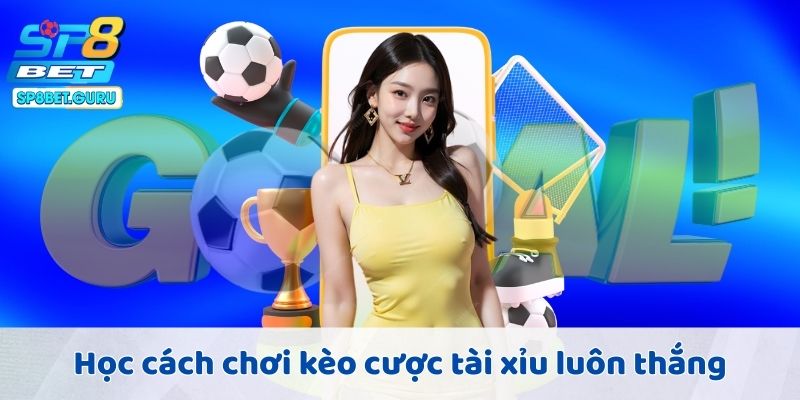 Học cách chơi kèo cược tài xỉu luôn thắng