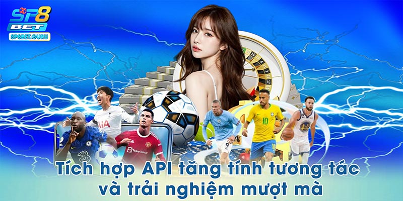 Tích hợp API tăng tính tương tác và trải nghiệm mượt mà