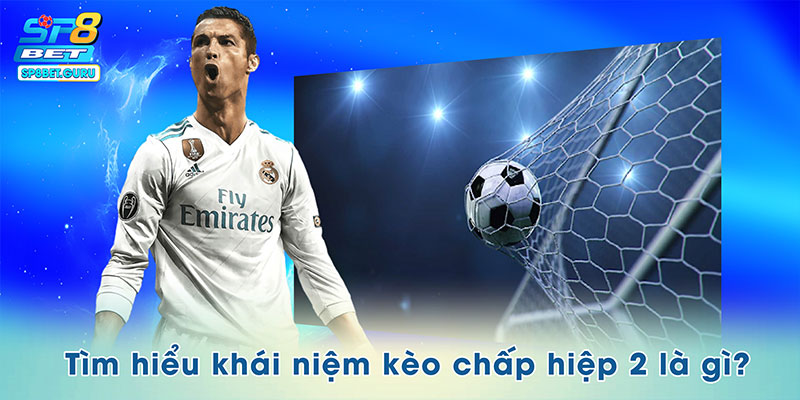 Tìm hiểu khái niệm kèo chấp hiệp 2