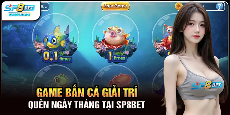Game bắn cá giải trí quên ngày tháng tại SP8BET